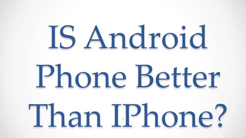 Is Android Phone Is Better Than IPhone?